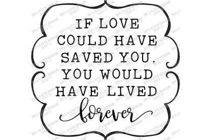 SVG | If Love Could Have Saved You | Cutting File | You Would Have Lived Forever | Grief Loss Bereavement Memorial | Vinyl Stencil | PNG JPG